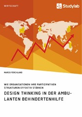 Design Thinking in der ambulanten Behindertenhilfe. Wie Organisationen ihre partizipativen Strukturen effektiv stärken