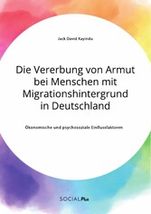 Die Vererbung von Armut bei Menschen mit Migrationshintergrund in Deutschland. Ökonomische und psychosoziale Einflussfaktoren