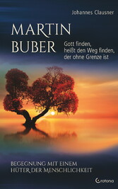 Martin Buber - Gott finden, heißt den Weg finden, der ohne Grenze ist: Begegnung mit einem Hüter der Menschlichkeit