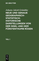 Johann Jakob Grümbke: Neue und genaue geographisch-statistisch-historische Darstellungen von der Insel und dem Fürstenthumb Rügen. Teil 1