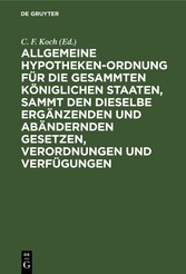 Allgemeine Hypotheken-Ordnung für die gesammten königlichen Staaten, sammt den dieselbe ergänzenden und abändernden Gesetzen, Verordnungen und Verfügungen