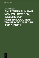 Anleitung zum Bau von Waldwegen, welche zum Forstproducten-Transport auf der Axe dienen