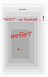 &quot;GOTT&quot; - ein Sinnbild? ... !  wofür?