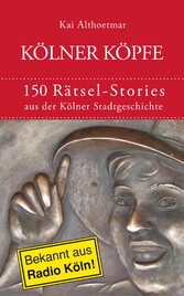 Kölner Köpfe. 150 Rätsel-Stories aus der Kölner Stadtgeschichte