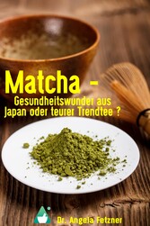 Matcha - Gesundheitswunder aus Japan oder teurer Trendtee?