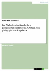 Die Nicht-Standardisierbarkeit professionellen Handelns. Grenzen von pädagogischen Ratgebern