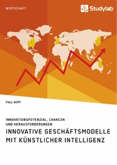 Innovative Geschäftsmodelle mit künstlicher Intelligenz. Innovationspotenzial, Chancen und Herausforderungen