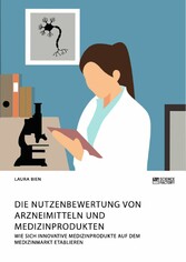 Die Nutzenbewertung von Arzneimitteln und Medizinprodukten. Wie sich innovative Medizinprodukte auf dem Medizinmarkt etablieren