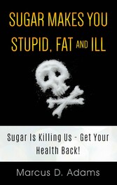 Sugar Makes You Stupid, Fat And Ill