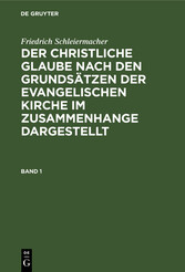 Friedrich Schleiermacher: Der christliche Glaube nach den Grundsätzen der evangelischen Kirche im Zusammenhange dargestellt. Band 1