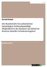 Die Bundeswehr bei polizeilichen Einsatzlagen. Verfassungsmäßige Möglichkeiten des Einsatzes im Inland im Kontext aktueller Schadensereignisse