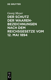 Der Schutz der Waarenbezeichnungen nach dem Reichsgesetze vom 12. Mai 1894