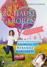 Zu Hause geboren Band 2 - Noch unglaublichere Erlebnisse der Hebamme Margarete