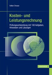 Kosten- und Leistungsrechnung - Prüfungsvorbereitung mit 100 Aufgaben, Hinweisen und Lösungen