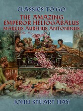 The Amazing Emperor Heliogabalus,  Marcus Aurelius Antoninus