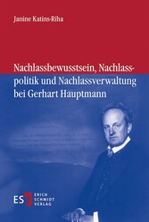 Nachlassbewusstsein, Nachlasspolitik und Nachlassverwaltung bei Gerhart Hauptmann