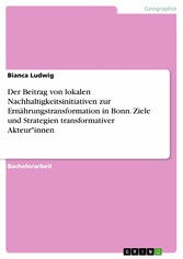 Der Beitrag von lokalen Nachhaltigkeitsinitiativen zur Ernährungstransformation in Bonn. Ziele und Strategien transformativer Akteur*innen