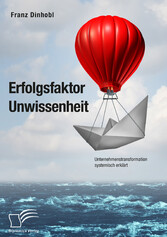 Erfolgsfaktor Unwissenheit. Unternehmenstransformation systemisch erklärt