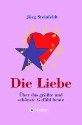 Die Liebe -Über das größte und schönste Gefühl heute