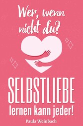 Wer, wenn nicht du? SELBSTLIEBE lernen kann jeder