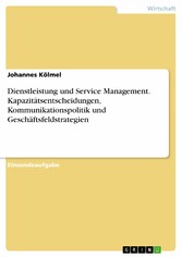 Dienstleistung und Service Management. Kapazitätsentscheidungen, Kommunikationspolitik und Geschäftsfeldstrategien