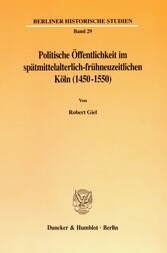 Politische Öffentlichkeit im spätmittelalterlich-frühneuzeitlichen Köln (1450-1550).