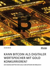 Kann Bitcoin als digitaler Wertspeicher mit Gold konkurrieren? Die Eigenschaften von Gold und Bitcoin im Vergleich