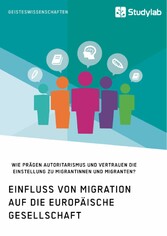 Einfluss von Migration auf die europäische Gesellschaft. Wie prägen Autoritarismus und Vertrauen die Einstellung zu Migrantinnen und Migranten?