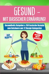 Gesund - Mit basischer Ernährung! Gesundheits Ratgeber & 150 basische Rezepte zum Entsäuern aus 12 Rezept-Kategorien