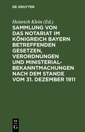 Sammlung von das Notariat im Königreich Bayern betreffenden Gesetzen, Verordnungen und Ministerialbekanntmachungen nach dem Stande vom 31. Dezember 1911