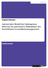 Antonovskys Modell der Salutogenese. Relevanz bei präventiven Maßnahmen des betrieblichen Gesundheitsmanagements