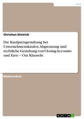 Die Kaufpreisgestaltung bei Unternehmenskäufen. Abgrenzung und rechtliche Gestaltung von Closing Accounts und Earn - Out Klauseln