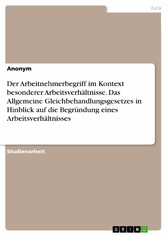 Der Arbeitnehmerbegriff im Kontext besonderer Arbeitsverhältnisse. Das Allgemeine Gleichbehandlungsgesetzes in Hinblick auf die Begründung eines Arbeitsverhältnisses