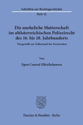 Die uneheliche Mutterschaft im altösterreichischen Polizeirecht des 16. bis 18. Jahrhunderts, dargestellt am Tatbestand der Fornication.