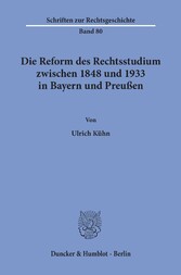 Die Reform des Rechtsstudiums zwischen 1848 und 1933 in Bayern und Preußen.