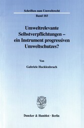 Umweltrelevante Selbstverpflichtungen - ein Instrument progressiven Umweltschutzes?