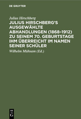 Julius Hirschberg's Ausgewählte Abhandlungen (1868-1912) zu seinem 70. Geburtstage ihm überreicht im Namen seiner Schüler