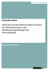 Motivation zur beruflichen Arbeit. Theorien der Arbeitsmotivation und Handlungsempfehlungen für Führungskräfte