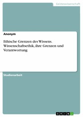 Ethische Grenzen des Wissens. Wissenschaftsethik, ihre Grenzen und Verantwortung