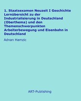 1. Staatsexamen Neuzeit I Geschichte Lernübersicht zu der Industrialisierung in Deutschland (Oberthema) und den Themenschwerpunkten Arbeiterbewegung und Eisenbahn in Deutschland