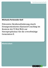 Präventive Resilienzförderung durch lösungsorientiertes Kurzzeit-Coaching im Kontext der VUKA-Welt zur Stressprophylaxe für die erwerbstätige Generation-X