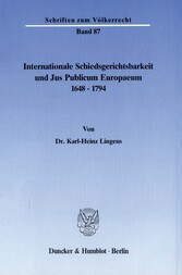 Internationale Schiedsgerichtsbarkeit und Jus Publicum Europaeum 1648-1794.