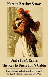 Uncle Tom's Cabin + The Key to Uncle Tom's Cabin (Presenting the Original Facts and Documents Upon Which the Story Is Founded): The anti-slavery classic which laid ground for the abolitionist cause and Civil War