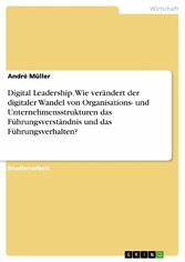 Digital Leadership. Wie verändert der digitaler Wandel von Organisations- und Unternehmensstrukturen das Führungsverständnis und das Führungsverhalten?