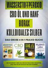 Wasserstoffperoxid | CBD Öl und Hanf | Borax | Kolloidales Silber: Das große 4 in 1 Praxis-Buch! Die Wahrheit über die 4 natürlichen Heilmittel und wie Sie sie für sich nutzen können