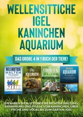 Wellensittiche | Igel | Kaninchen | Aquarium: Das große 4 in 1 Buch der Tiere! Erfahren Sie alles über die richtige Haltung, Ernährung und Pflege vom Kaninchen, über Fische und Vögel bis zum Garten-Igel