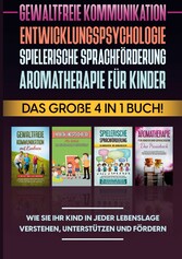 Gewaltfreie Kommunikation | Entwicklungspsychologie | Spielerische Sprachförderung | Aromatherapie für Kinder: Das große 4 in 1 Buch! Wie Sie Ihr Kind in jeder Lebenslage verstehen, unterstützen und fördern