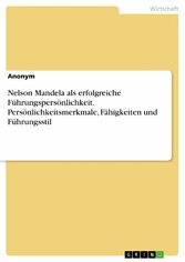 Nelson Mandela als erfolgreiche Führungspersönlichkeit. Persönlichkeitsmerkmale, Fähigkeiten und Führungsstil