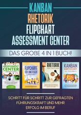 Assessment Center | Flipchart | Rhetorik | KANBAN: Das große 4 in 1 Buch! Schritt für Schritt zur gefragten Führungskraft und mehr Erfolg im Beruf