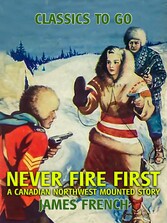 Never Fire First A Canadian Northwest Mounted Story